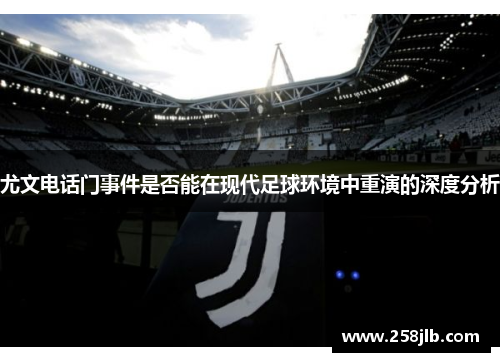 尤文电话门事件是否能在现代足球环境中重演的深度分析 尤文电话门事件是否能在现代足球环境中重演的深度分析