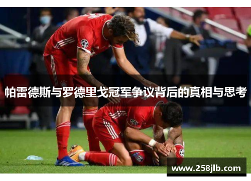 帕雷德斯与罗德里戈冠军争议背后的真相与思考